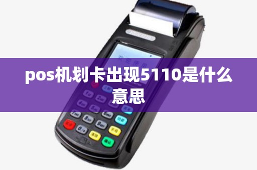 pos机划卡出现5110是什么意思 pos机划卡出现5110是什么意思