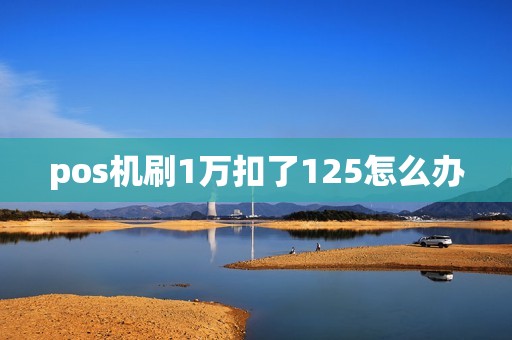 pos机刷1万扣了125怎么办