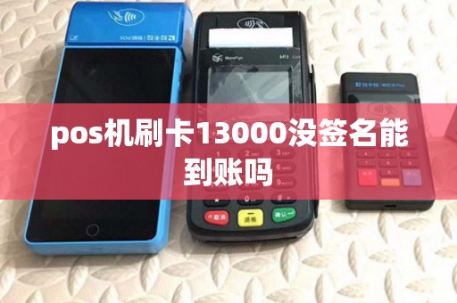 pos机刷卡13000没签名能到账吗 pos机刷卡13000没签名能到账吗