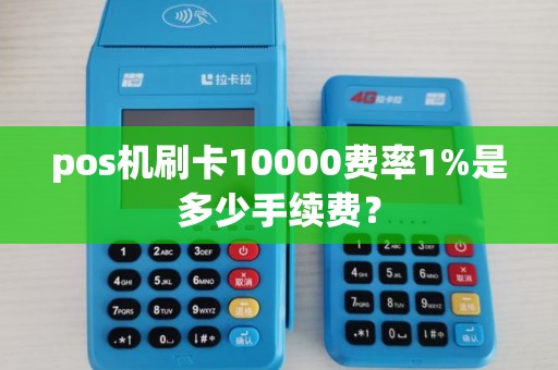 pos机刷卡10000费率1%是多少手续费? pos机刷卡10000费率1%是多少手续费?