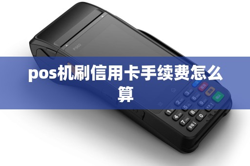 pos机刷信用卡手续费怎么算 pos机刷信用卡手续费怎么算