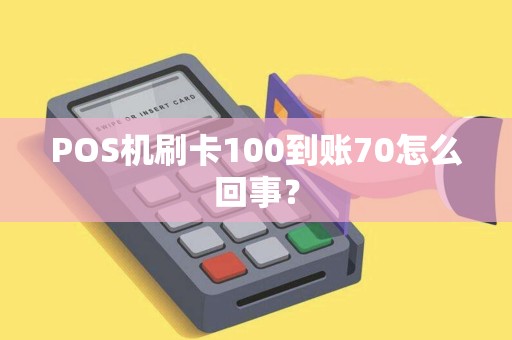 POS机刷卡100到账70怎么回事? POS机刷卡100到账70怎么回事?