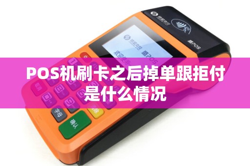 POS机刷卡之后掉单跟拒付是什么情况 POS机刷卡之后掉单跟拒付是什么情况