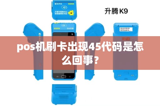 pos机刷卡出现45代码是怎么回事? pos机刷卡出现45代码是怎么回事?