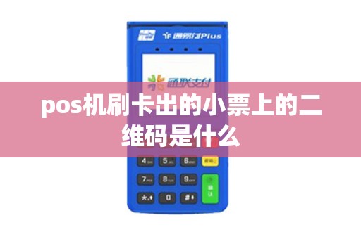 pos机刷卡出的小票上的二维码是什么 pos机刷卡出的小票上的二维码是什么