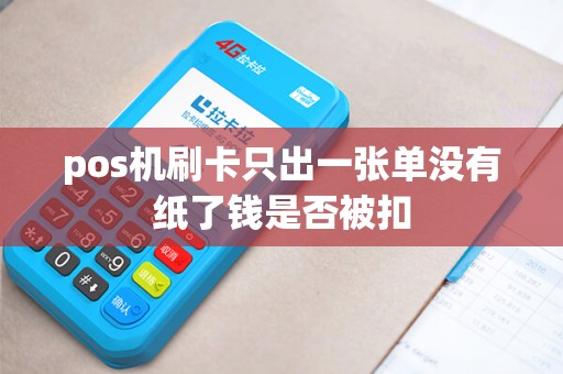 pos机刷卡只出一张单没有纸了钱是否被扣 pos机刷卡只出一张单没有纸了钱是否被扣