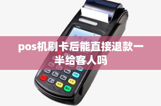 pos机刷卡后能直接退款一半给客人吗 pos机刷卡后能直接退款一半给客人吗