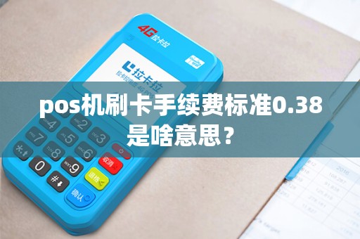 pos机刷卡手续费标准0.38是啥意思? pos机刷卡手续费标准0.38是啥意思?