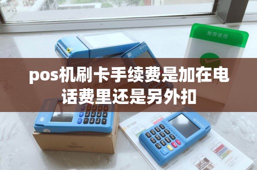 pos机刷卡手续费是加在电话费里还是另外扣