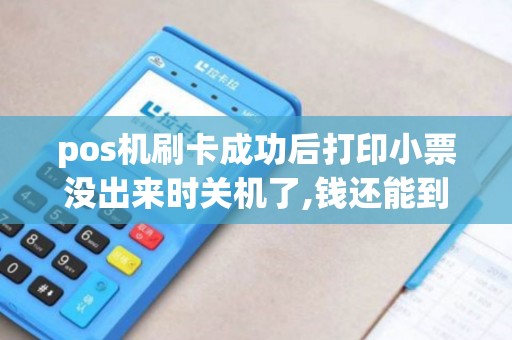 pos机刷卡成功后打印小票没出来时关机了,钱还能到账吗? pos机刷卡成功后打印小票没出来时关机了,钱还能到账吗?