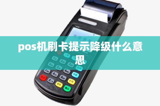 pos机刷卡提示降级什么意思 pos机刷卡提示降级什么意思