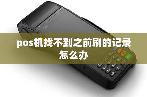 pos机找不到之前刷的记录怎么办 pos机找不到之前刷的记录怎么办