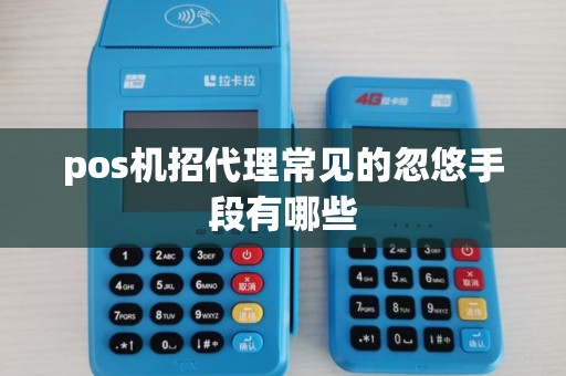 pos机招代理常见的忽悠手段有哪些 pos机招代理常见的忽悠手段有哪些