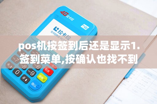 pos机按签到后还是显示1.签到菜单,按确认也找不到1.消费 pos机按签到后还是显示1.签到菜单,按确认也找不到1.消费