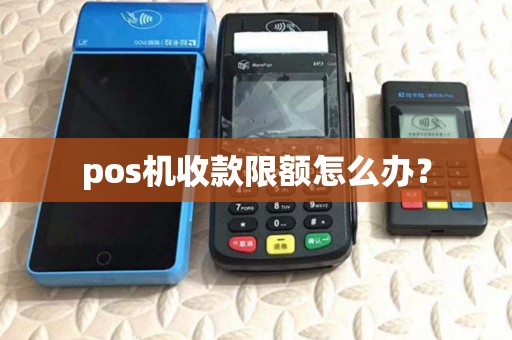 pos机收款限额怎么办? pos机收款限额怎么办?
