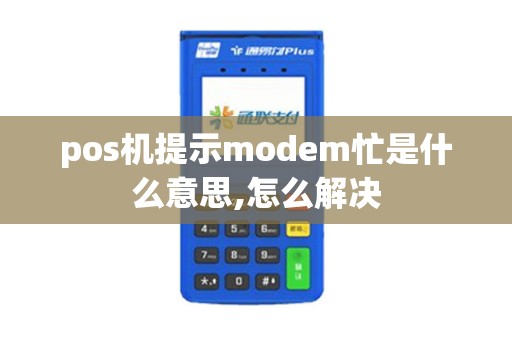 pos机提示modem忙是什么意思,怎么解决 pos机提示modem忙是什么意思,怎么解决