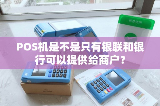 POS机是不是只有银联和银行可以提供给商户? POS机是不是只有银联和银行可以提供给商户?