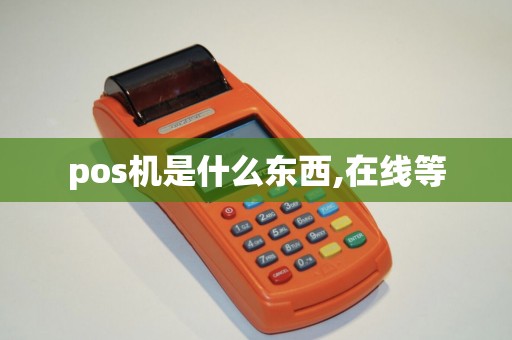 pos机是什么东西,在线等 pos机是什么东西,在线等