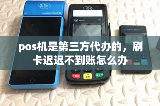 pos机是第三方代办的，刷卡迟迟不到账怎么办