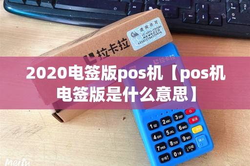 2020电签版pos机【pos机电签版是什么意思】 2020电签版pos机【pos机电签版是什么意思】