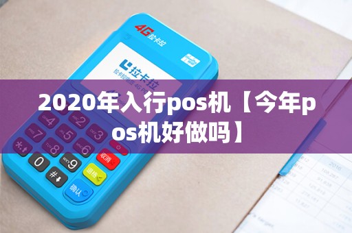 2020年入行pos机【今年pos机好做吗】