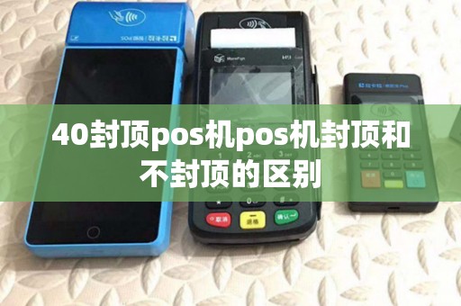 40封顶pos机pos机封顶和不封顶的区别