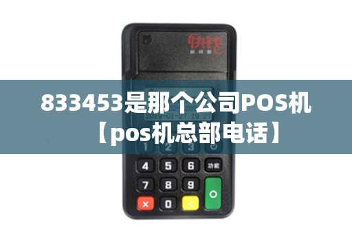 833453是那个公司POS机【pos机总部电话】 833453是那个公司POS机【pos机总部电话】
