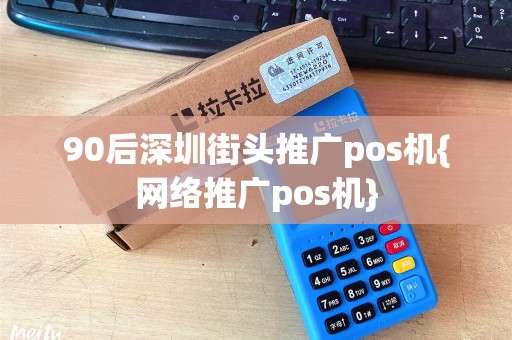 90后深圳街头推广pos机{网络推广pos机}
