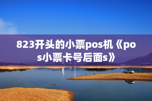 823开头的小票pos机《pos小票卡号后面s》 823开头的小票pos机《pos小票卡号后面s》