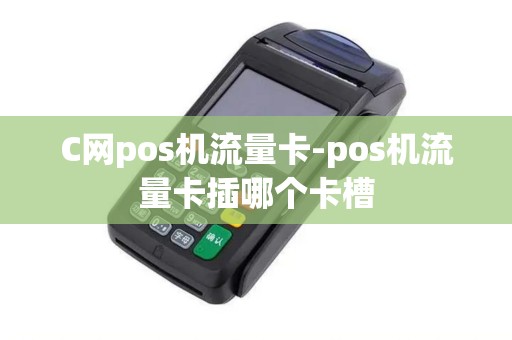 C网pos机流量卡-pos机流量卡插哪个卡槽 C网pos机流量卡-pos机流量卡插哪个卡槽