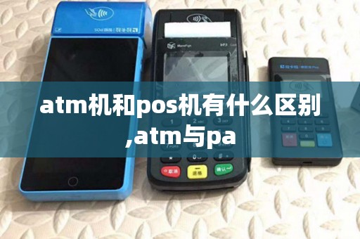 atm机和pos机有什么区别,atm与pa