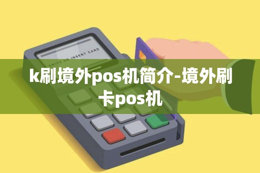 k刷境外pos机简介-境外刷卡pos机 k刷境外pos机简介-境外刷卡pos机