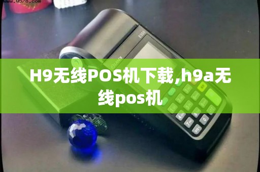 H9无线POS机下载,h9a无线pos机