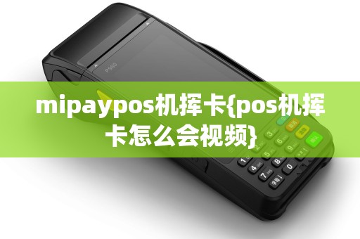 mipaypos机挥卡{pos机挥卡怎么会视频}