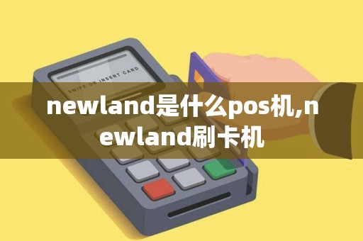 newland是什么pos机,newland刷卡机 newland是什么pos机,newland刷卡机