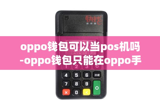 oppo钱包可以当pos机吗-oppo钱包只能在oppo手机上用吗其他手机能不能用 oppo钱包可以当pos机吗-oppo钱包只能在oppo手机上用吗其他手机能不能用