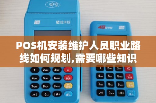 POS机安装维护人员职业路线如何规划,需要哪些知识技能... POS机安装维护人员职业路线如何规划,需要哪些知识技能...