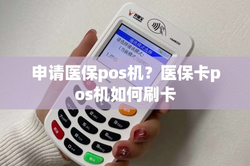 申请医保pos机?医保卡pos机如何刷卡 申请医保pos机?医保卡pos机如何刷卡
