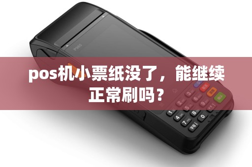 pos机小票纸没了,能继续正常刷吗? pos机小票纸没了,能继续正常刷吗?