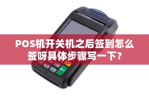 POS机开关机之后签到怎么签呀具体步骤写一下? POS机开关机之后签到怎么签呀具体步骤写一下?