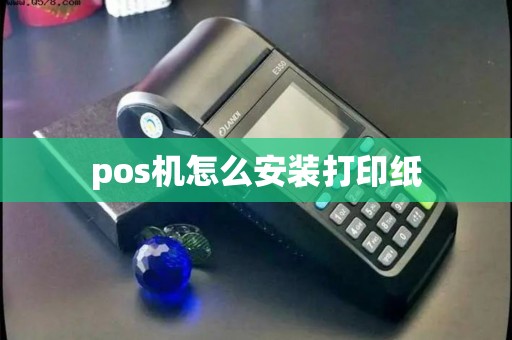 pos机怎么安装打印纸 pos机怎么安装打印纸