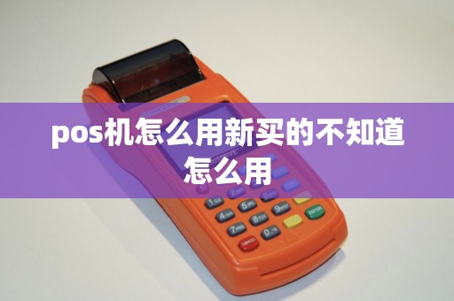 pos机怎么用新买的不知道怎么用 pos机怎么用新买的不知道怎么用