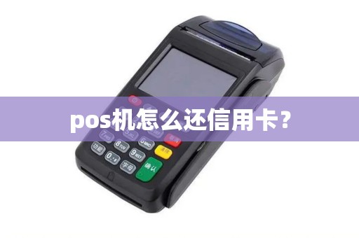 pos机怎么还信用卡? pos机怎么还信用卡?