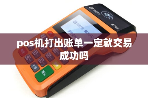 pos机打出账单一定就交易成功吗