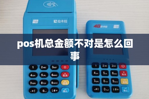 pos机总金额不对是怎么回事 pos机总金额不对是怎么回事