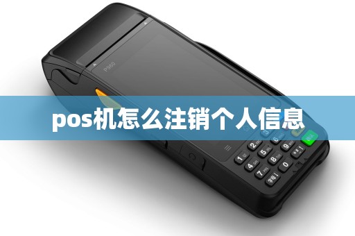 pos机怎么注销个人信息 pos机怎么注销个人信息