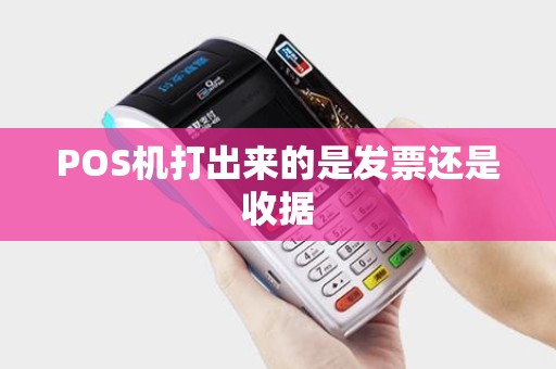 POS机打出来的是发票还是收据 POS机打出来的是发票还是收据