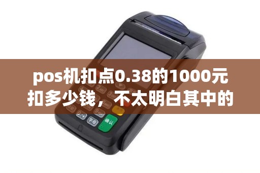 pos机扣点0.38的1000元扣多少钱，不太明白其中的关系？