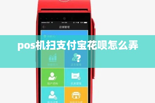 pos机扫支付宝花呗怎么弄? pos机扫支付宝花呗怎么弄?