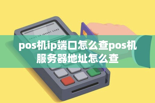 pos机ip端口怎么查pos机服务器地址怎么查 pos机ip端口怎么查pos机服务器地址怎么查